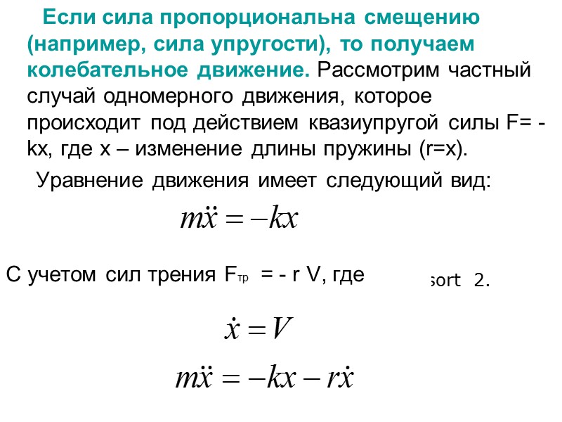 Если сила пропорциональна смещению (например, сила упругости), то получаем колебательное движение. Рассмотрим частный случай